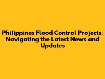 Philippines Flood Control Projects: Navigating the Latest News and Updates
