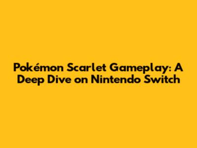 Pokémon Scarlet Gameplay: A Deep Dive on Nintendo Switch