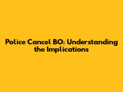 Police Cancel BO: Understanding the Implications