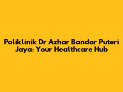 Poliklinik Dr Azhar Bandar Puteri Jaya: Your Healthcare Hub