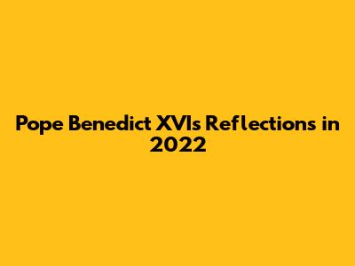 Pope Benedict XVI's Reflections in 2022