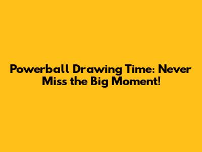 Powerball Drawing Time: Never Miss the Big Moment!