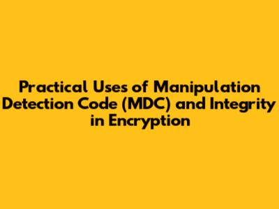 Practical Uses of Manipulation Detection Code (MDC) and Integrity in Encryption