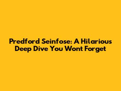 Predford Seinfose: A Hilarious Deep Dive You Won't Forget