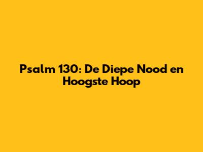 Psalm 130: De Diepe Nood en Hoogste Hoop