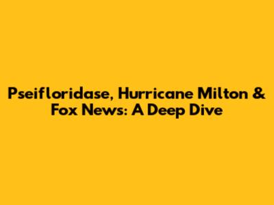 Pseifloridase, Hurricane Milton & Fox News: A Deep Dive