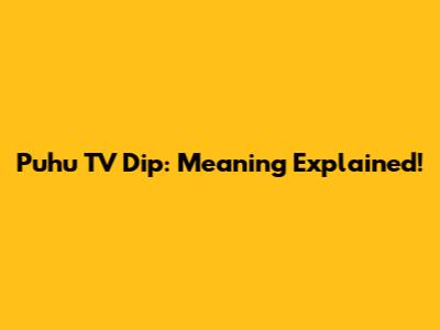 Puhu TV Dip: Meaning Explained!