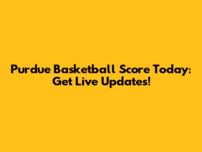 Purdue Basketball Score Today: Get Live Updates!