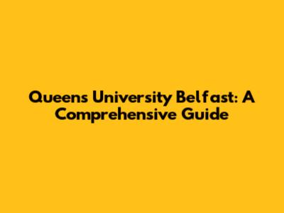 Queen's University Belfast: A Comprehensive Guide