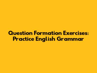 Question Formation Exercises: Practice English Grammar