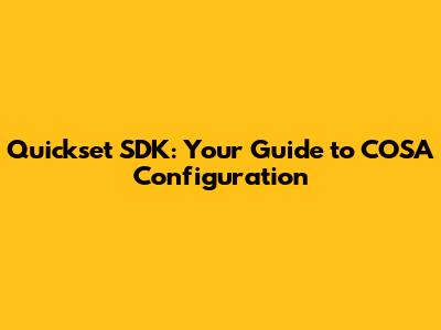 Quickset SDK: Your Guide to COSA Configuration
