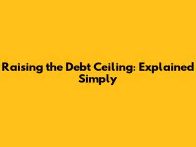 Raising the Debt Ceiling: Explained Simply