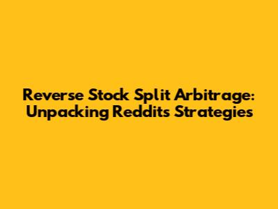 Reverse Stock Split Arbitrage: Unpacking Reddit's Strategies