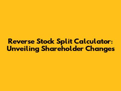 Reverse Stock Split Calculator: Unveiling Shareholder Changes