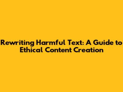 Rewriting Harmful Text: A Guide to Ethical Content Creation