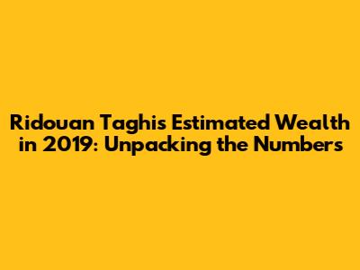 Ridouan Taghi's Estimated Wealth in 2019: Unpacking the Numbers