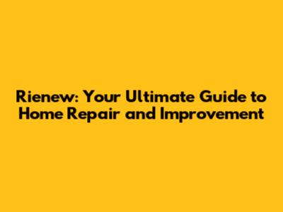 Rienew: Your Ultimate Guide to Home Repair and Improvement