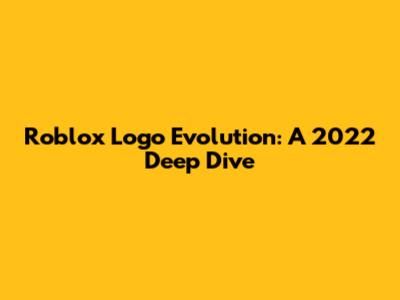 Roblox Logo Evolution: A 2022 Deep Dive