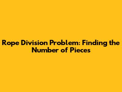 Rope Division Problem: Finding the Number of Pieces