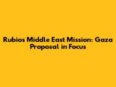 Rubio's Middle East Mission: Gaza Proposal in Focus