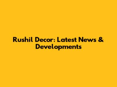 Rushil Decor: Latest News & Developments