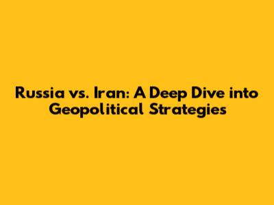 Russia vs. Iran: A Deep Dive into Geopolitical Strategies