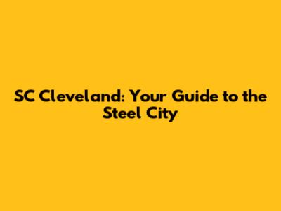 SC Cleveland: Your Guide to the Steel City