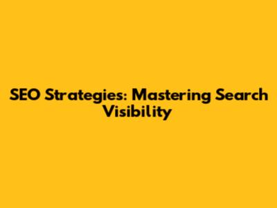 SEO Strategies: Mastering Search Visibility