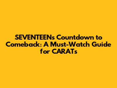 SEVENTEEN's Countdown to Comeback: A Must-Watch Guide for CARATs