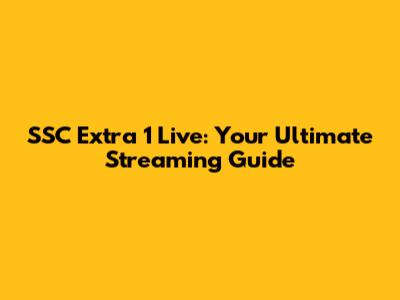 SSC Extra 1 Live: Your Ultimate Streaming Guide
