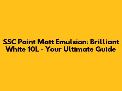 SSC Paint Matt Emulsion: Brilliant White 10L - Your Ultimate Guide