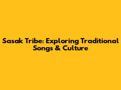 Sasak Tribe: Exploring Traditional Songs & Culture
