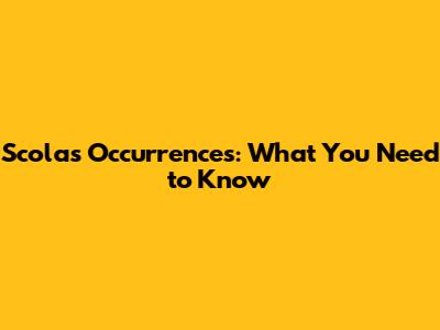 Scolas Occurrences: What You Need to Know
