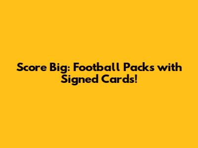 Score Big: Football Packs with Signed Cards!