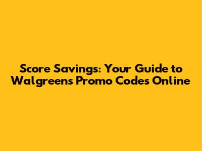 Score Savings: Your Guide to Walgreens Promo Codes Online