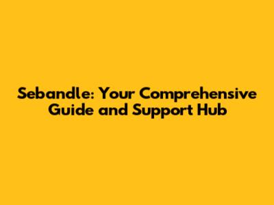Sebandle: Your Comprehensive Guide and Support Hub