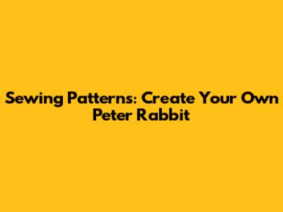 Sewing Patterns: Create Your Own Peter Rabbit
