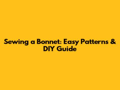 Sewing a Bonnet: Easy Patterns & DIY Guide
