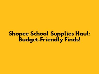 Shopee School Supplies Haul: Budget-Friendly Finds!