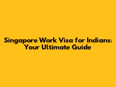 Singapore Work Visa for Indians: Your Ultimate Guide