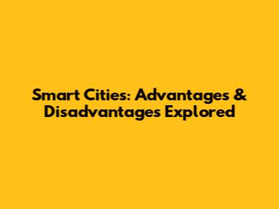 Smart Cities: Advantages & Disadvantages Explored