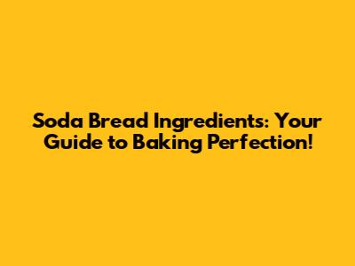 Soda Bread Ingredients: Your Guide to Baking Perfection!