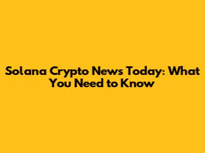 Solana Crypto News Today: What You Need to Know