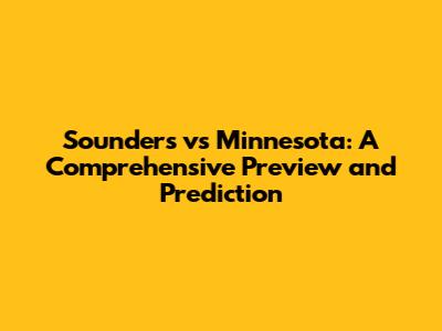 Sounders vs Minnesota: A Comprehensive Preview and Prediction