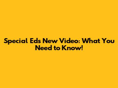 Special Ed's New Video: What You Need to Know!