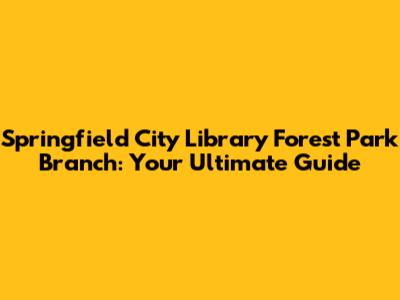 Springfield City Library Forest Park Branch: Your Ultimate Guide