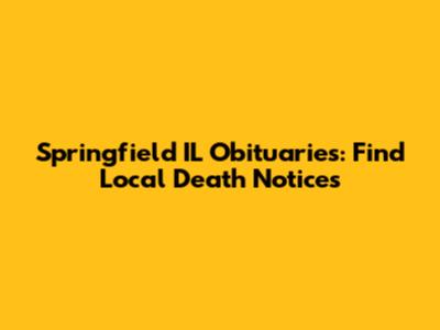 Springfield IL Obituaries: Find Local Death Notices