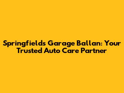 Springfields Garage Ballan: Your Trusted Auto Care Partner