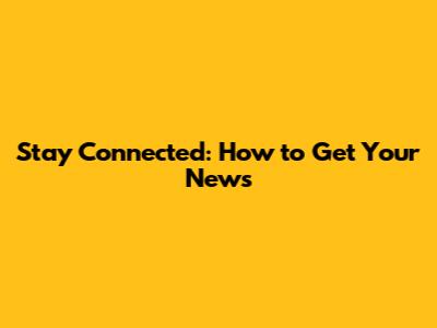 Stay Connected: How to Get Your News