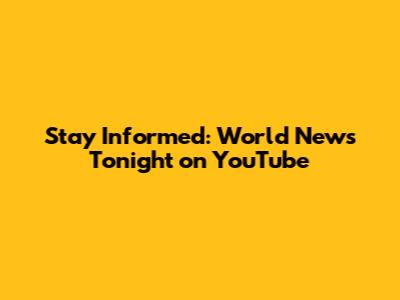 Stay Informed: World News Tonight on YouTube